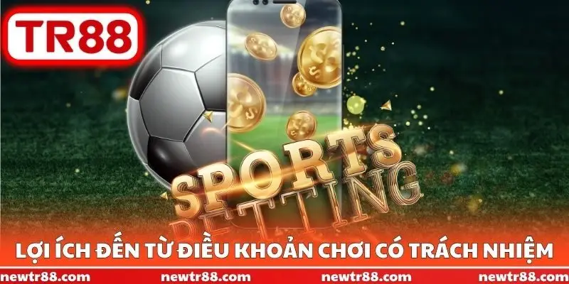 Lợi ích đến từ điều khoản chơi có trách nhiệm