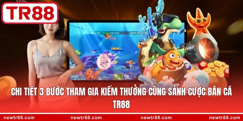 Chi tiết 3 bước tham gia kiếm thưởng cùng sảnh cược bắn cá TR88