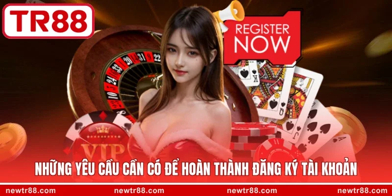 Những yêu cầu cần có để hoàn thành đăng ký tài khoản