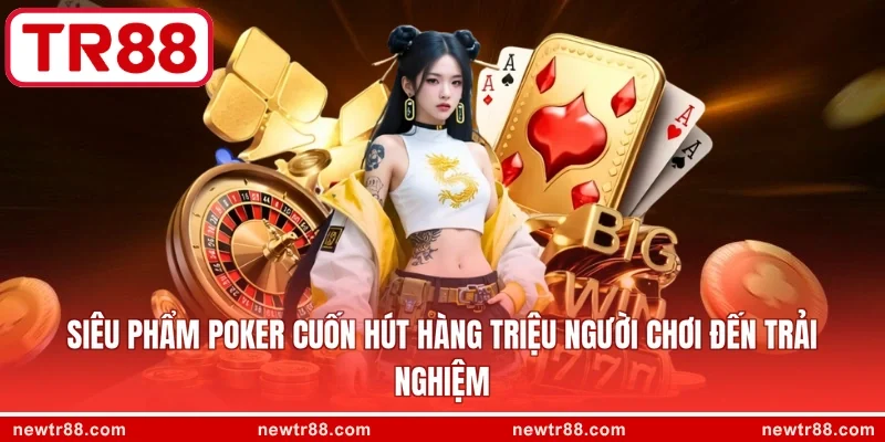 Siêu phẩm Poker cuốn hút hàng triệu người chơi đến trải nghiệm